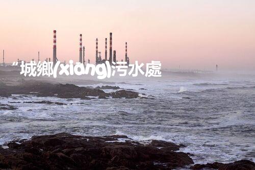 “城鄉(xiāng)污水處理設(shè)備，共筑碧水藍天新篇章”
